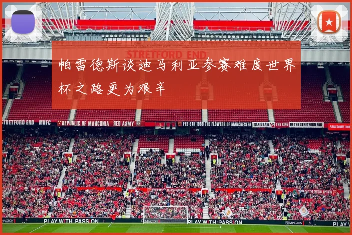 帕雷德斯谈迪马利亚参赛难度世界杯之路更为艰辛
