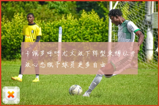 卡佩罗呼吁尤文放下阵型束缚以开放心态赋予球员更多自由