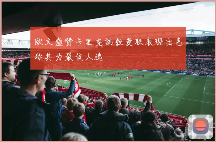 欧文盛赞卡里克执教曼联表现出色称其为最佳人选