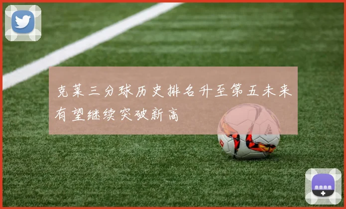 克莱三分球历史排名升至第五未来有望继续突破新高