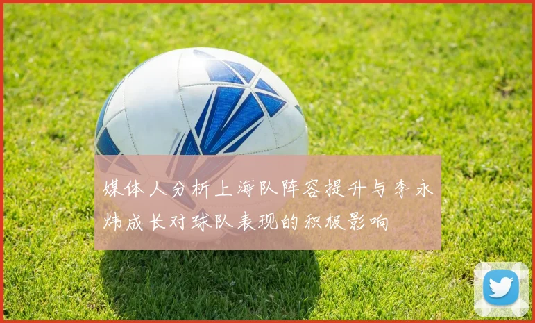 媒体人分析上海队阵容提升与李永炜成长对球队表现的积极影响