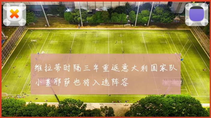 维拉蒂时隔三年重返意大利国家队小基耶萨也将入选阵容