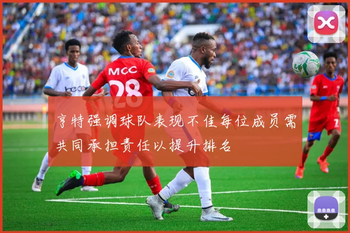 亨特强调球队表现不佳每位成员需共同承担责任以提升排名