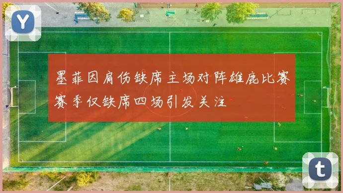 墨菲因肩伤缺席主场对阵雄鹿比赛赛季仅缺席四场引发关注