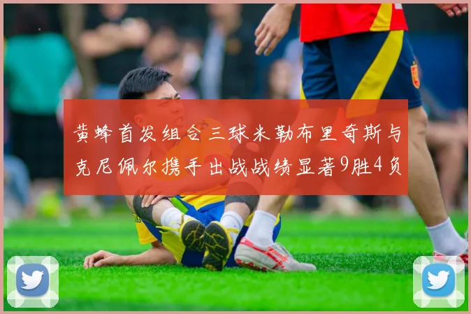 黄蜂首发组合三球米勒布里奇斯与克尼佩尔携手出战战绩显著9胜4负