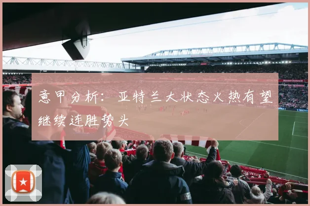 意甲分析：亚特兰大状态火热有望继续连胜势头