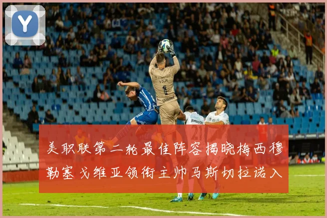 美职联第二轮最佳阵容揭晓梅西穆勒塞戈维亚领衔主帅马斯切拉诺入选