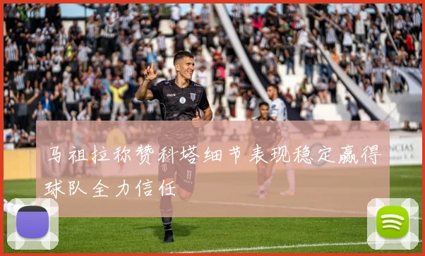 马祖拉称赞科塔细节表现稳定赢得球队全力信任