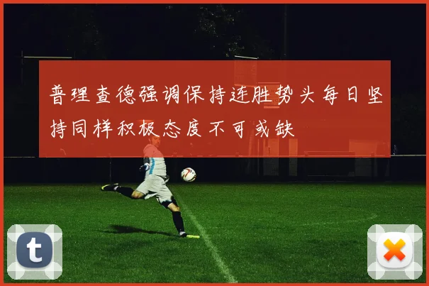 普理查德强调保持连胜势头每日坚持同样积极态度不可或缺
