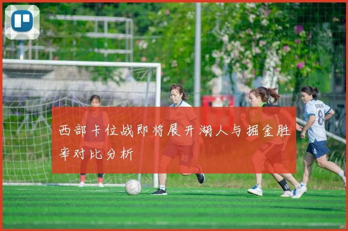 西部卡位战即将展开湖人与掘金胜率对比分析