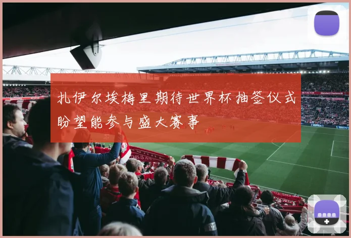 扎伊尔埃梅里期待世界杯抽签仪式盼望能参与盛大赛事