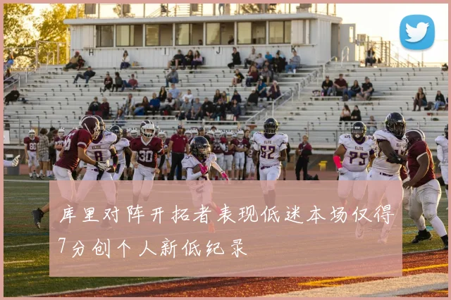 库里对阵开拓者表现低迷本场仅得7分创个人新低纪录