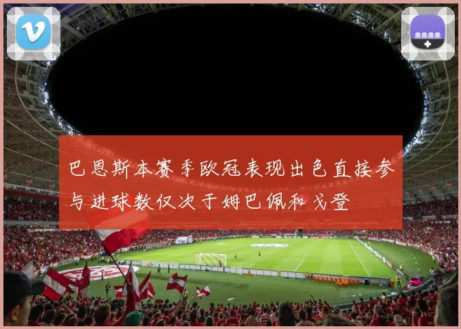 巴恩斯本赛季欧冠表现出色直接参与进球数仅次于姆巴佩和戈登