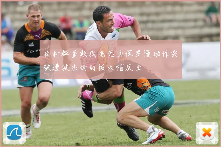 南村群童欺我老无力保罗慢动作突破遭波杰姆钉板大帽反击